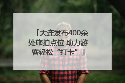 大连发布400余处旅拍点位 助力游客轻松“打卡”